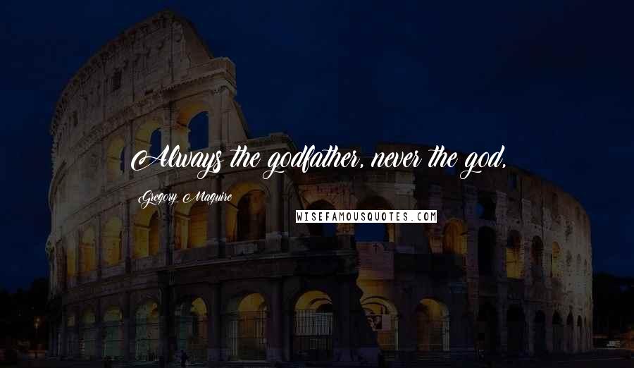 Gregory Maguire Quotes: Always the godfather, never the god,