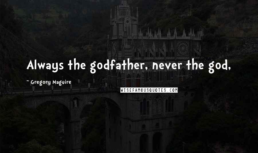 Gregory Maguire Quotes: Always the godfather, never the god,