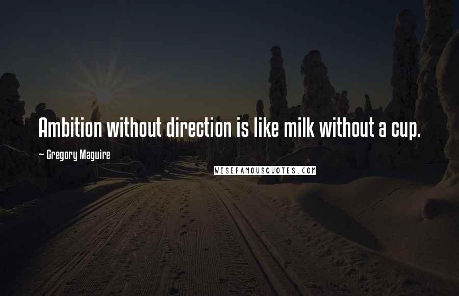 Gregory Maguire Quotes: Ambition without direction is like milk without a cup.