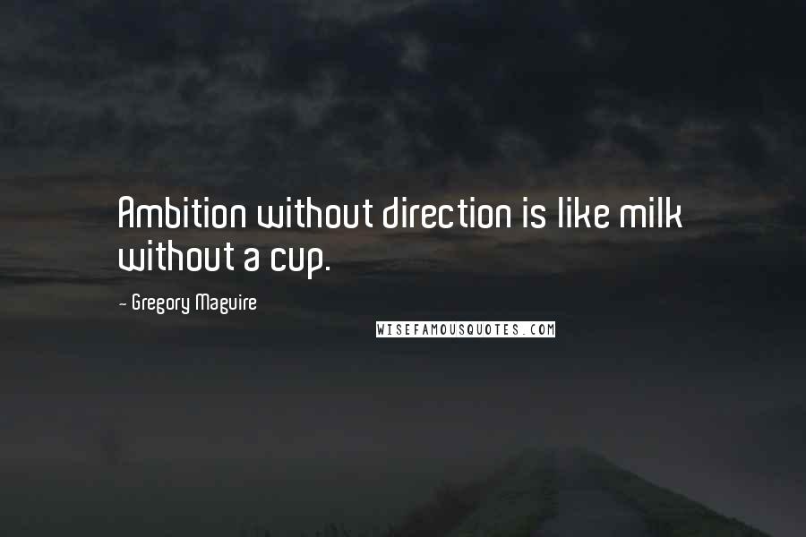 Gregory Maguire Quotes: Ambition without direction is like milk without a cup.