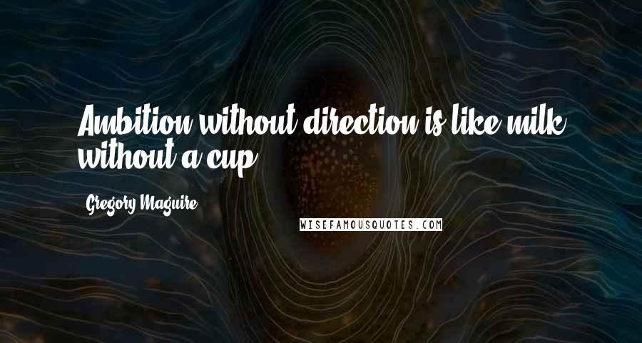 Gregory Maguire Quotes: Ambition without direction is like milk without a cup.