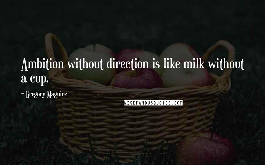 Gregory Maguire Quotes: Ambition without direction is like milk without a cup.