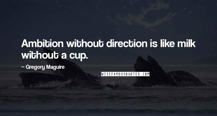 Gregory Maguire Quotes: Ambition without direction is like milk without a cup.