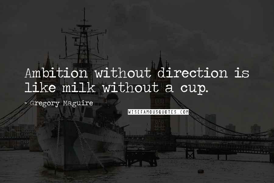 Gregory Maguire Quotes: Ambition without direction is like milk without a cup.