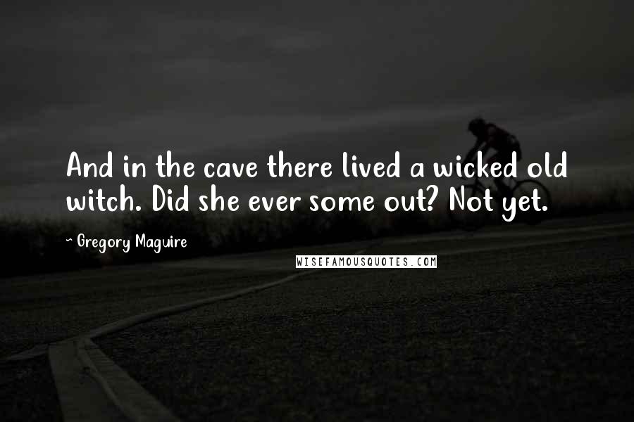 Gregory Maguire Quotes: And in the cave there lived a wicked old witch. Did she ever some out? Not yet.