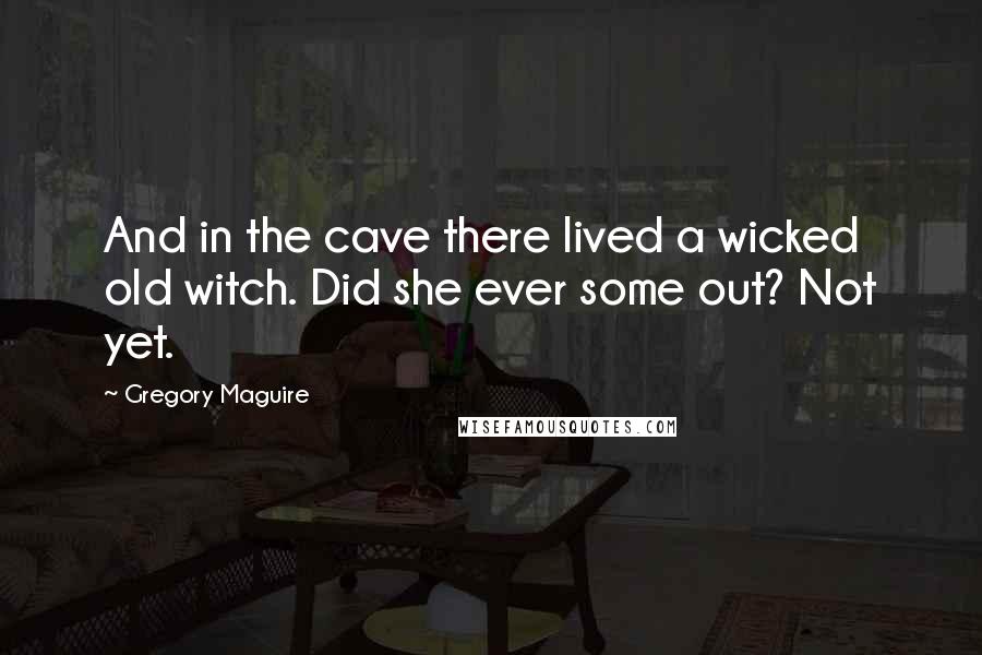 Gregory Maguire Quotes: And in the cave there lived a wicked old witch. Did she ever some out? Not yet.