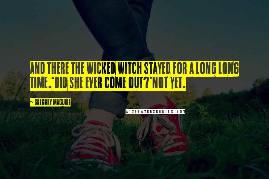 Gregory Maguire Quotes: And there the wicked witch stayed for a long long time.'Did she ever come out?'Not yet.