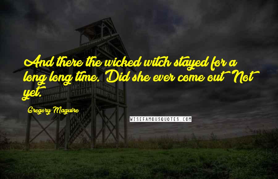 Gregory Maguire Quotes: And there the wicked witch stayed for a long long time.'Did she ever come out?'Not yet.