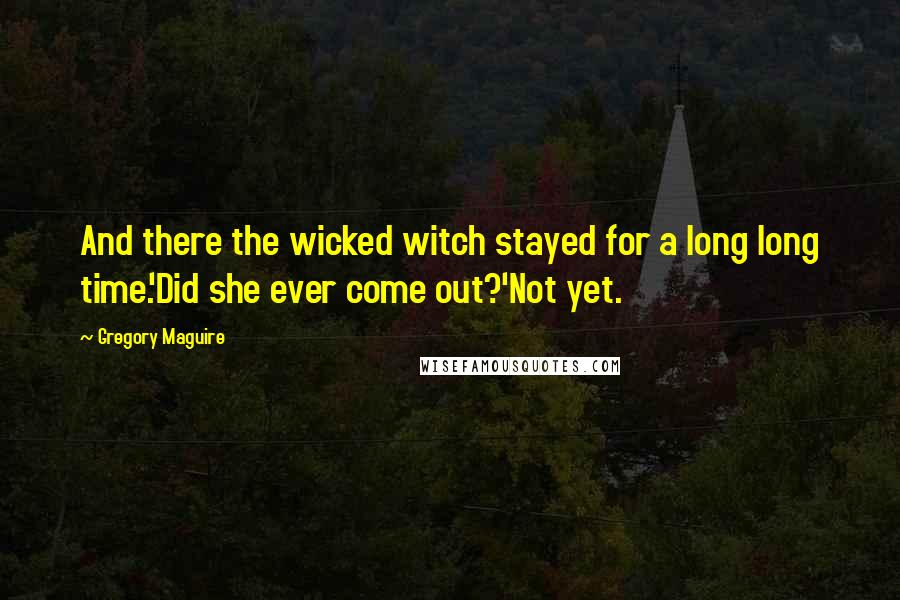 Gregory Maguire Quotes: And there the wicked witch stayed for a long long time.'Did she ever come out?'Not yet.