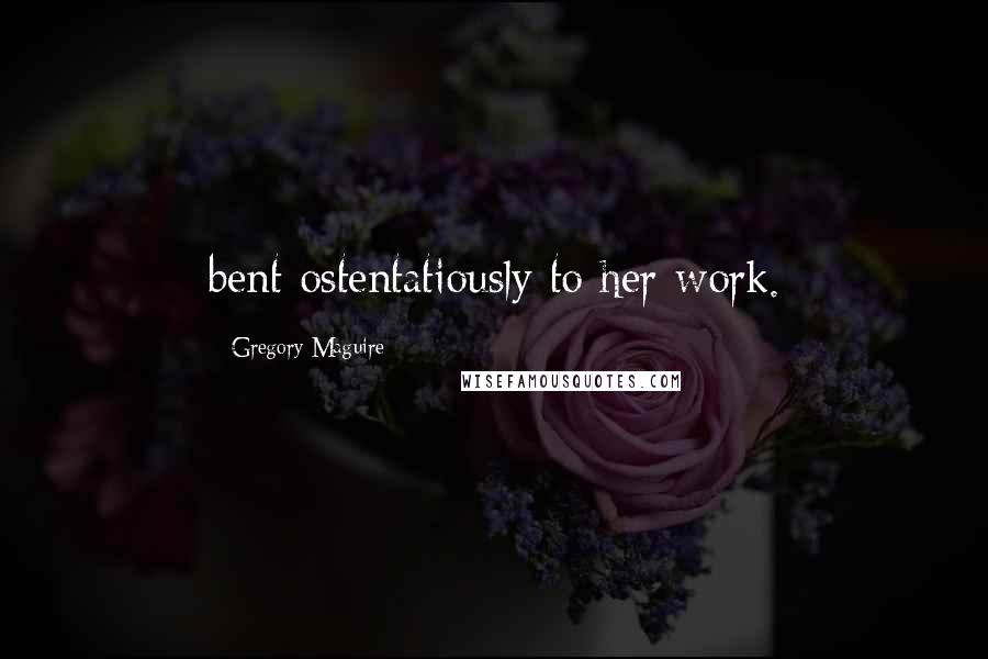 Gregory Maguire Quotes: bent ostentatiously to her work.