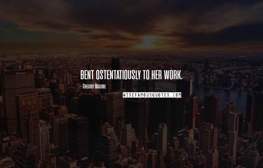 Gregory Maguire Quotes: bent ostentatiously to her work.