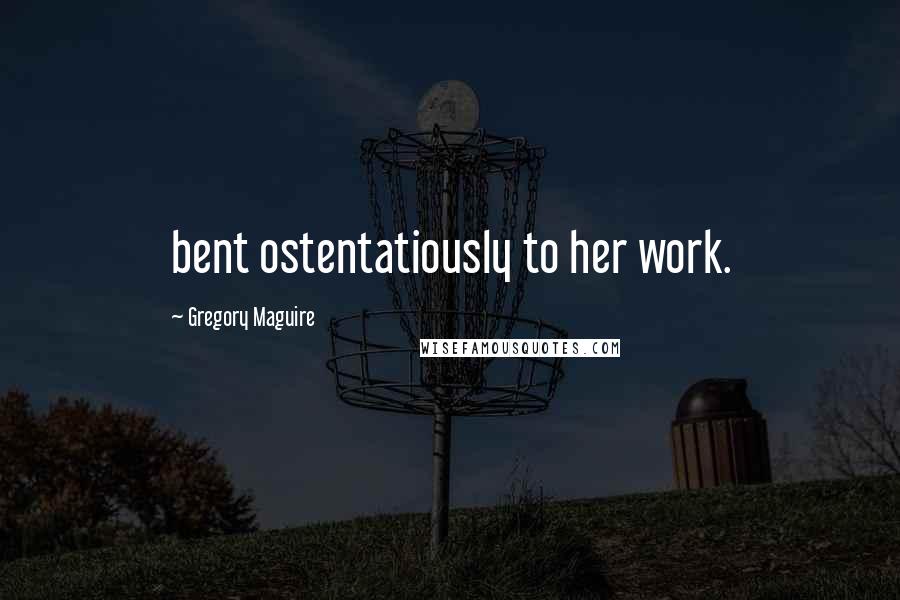 Gregory Maguire Quotes: bent ostentatiously to her work.