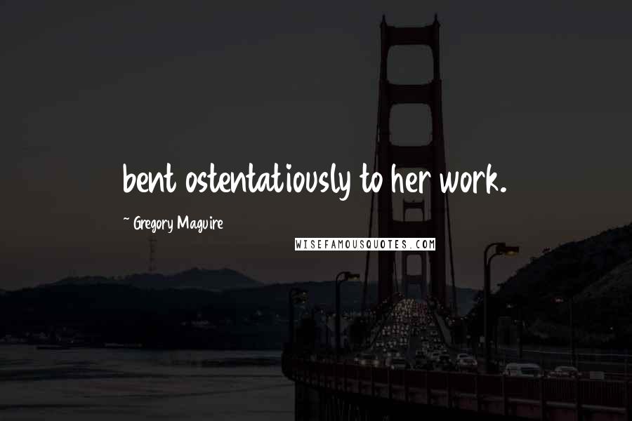 Gregory Maguire Quotes: bent ostentatiously to her work.