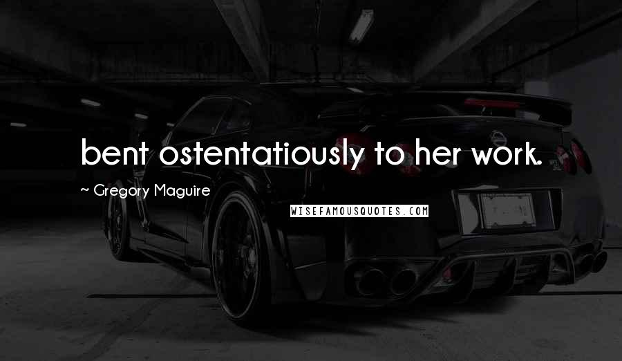 Gregory Maguire Quotes: bent ostentatiously to her work.