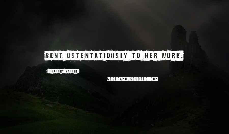 Gregory Maguire Quotes: bent ostentatiously to her work.