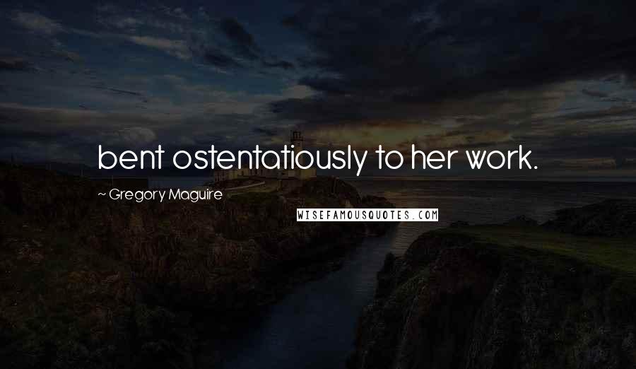 Gregory Maguire Quotes: bent ostentatiously to her work.