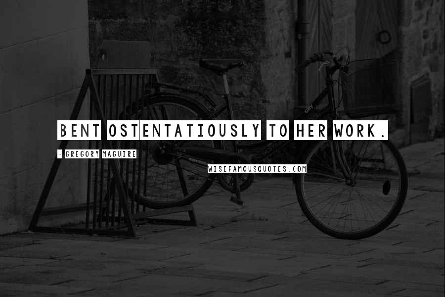Gregory Maguire Quotes: bent ostentatiously to her work.