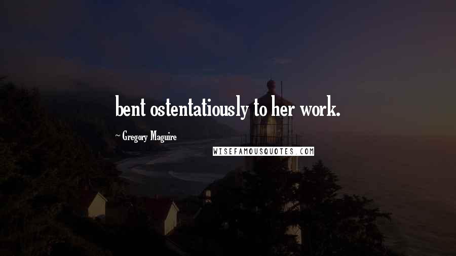 Gregory Maguire Quotes: bent ostentatiously to her work.