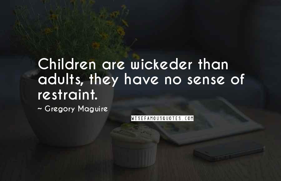 Gregory Maguire Quotes: Children are wickeder than adults, they have no sense of restraint.