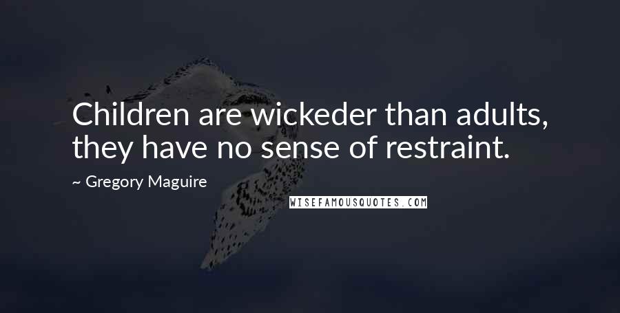 Gregory Maguire Quotes: Children are wickeder than adults, they have no sense of restraint.