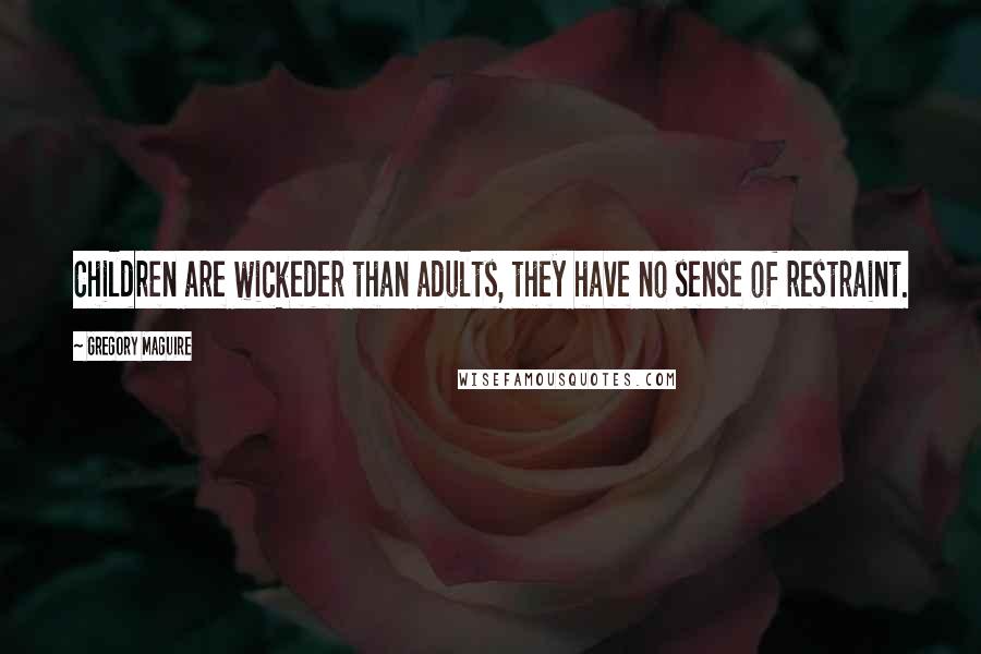 Gregory Maguire Quotes: Children are wickeder than adults, they have no sense of restraint.