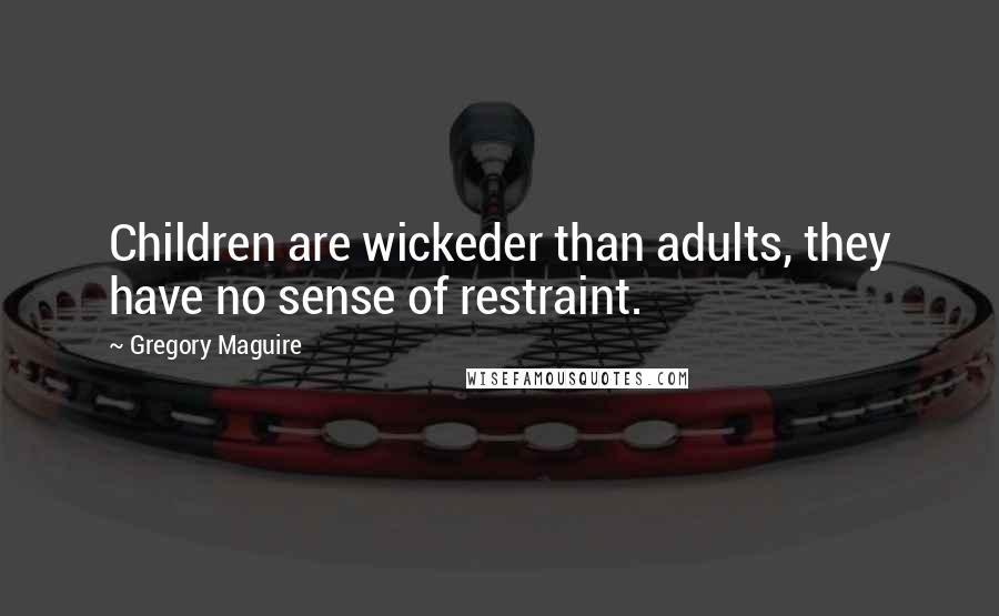 Gregory Maguire Quotes: Children are wickeder than adults, they have no sense of restraint.