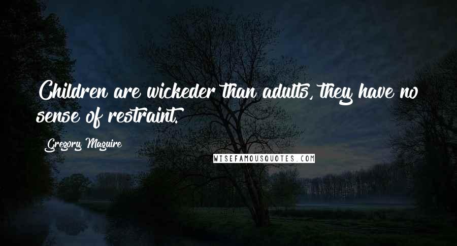 Gregory Maguire Quotes: Children are wickeder than adults, they have no sense of restraint.