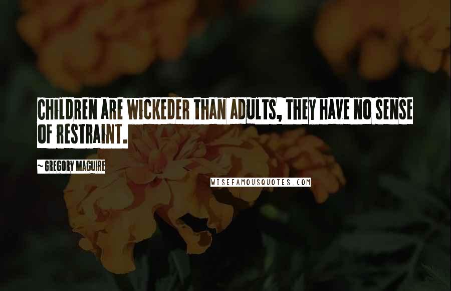 Gregory Maguire Quotes: Children are wickeder than adults, they have no sense of restraint.