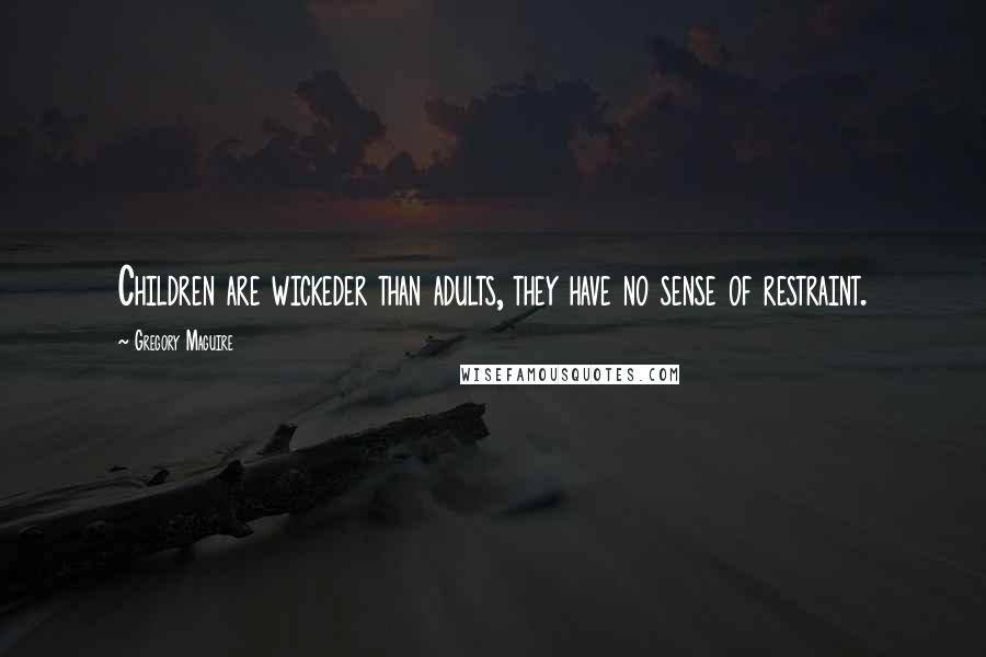 Gregory Maguire Quotes: Children are wickeder than adults, they have no sense of restraint.