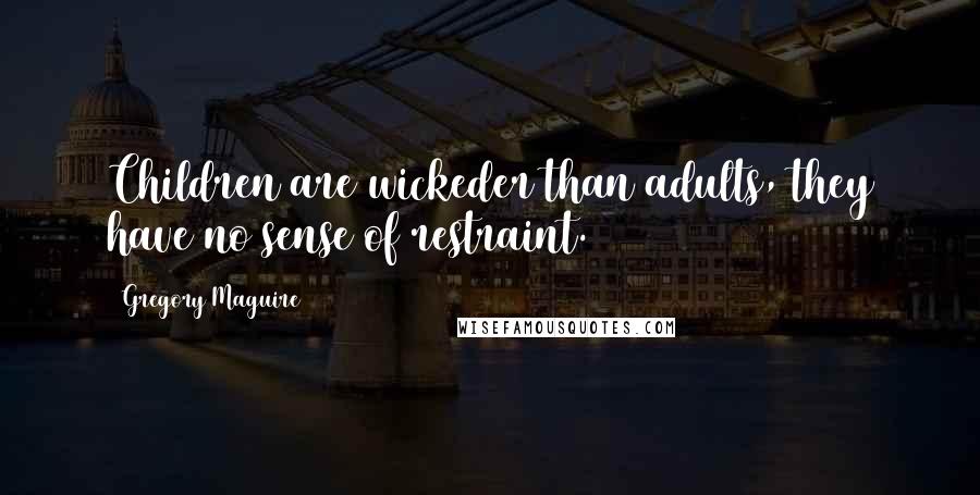 Gregory Maguire Quotes: Children are wickeder than adults, they have no sense of restraint.