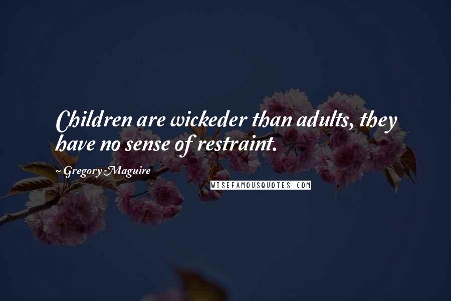 Gregory Maguire Quotes: Children are wickeder than adults, they have no sense of restraint.