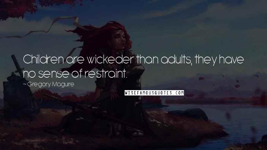 Gregory Maguire Quotes: Children are wickeder than adults, they have no sense of restraint.