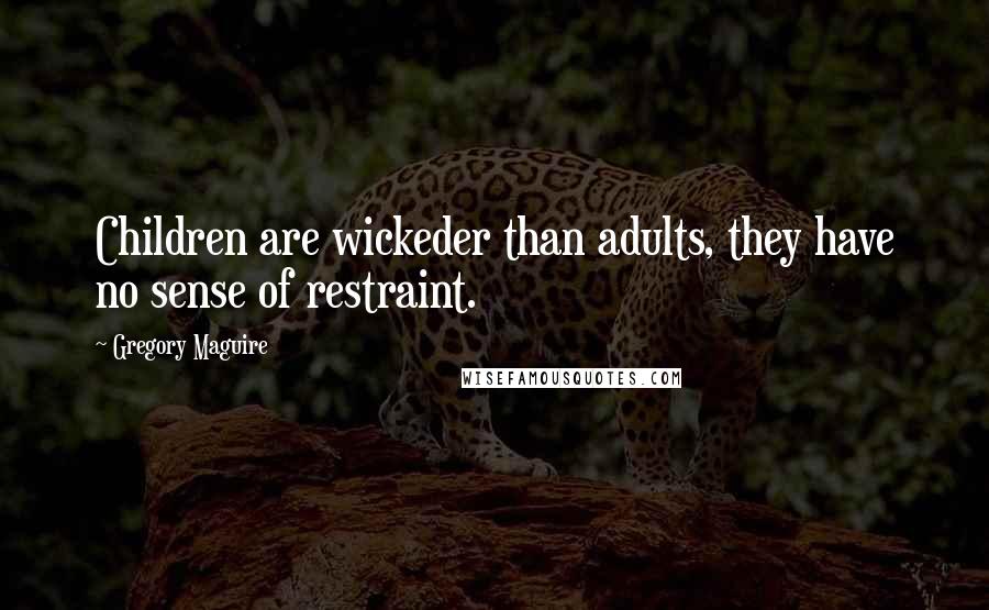 Gregory Maguire Quotes: Children are wickeder than adults, they have no sense of restraint.