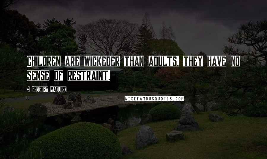 Gregory Maguire Quotes: Children are wickeder than adults, they have no sense of restraint.