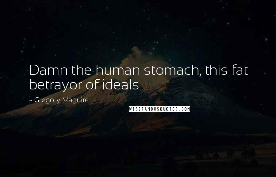 Gregory Maguire Quotes: Damn the human stomach, this fat betrayor of ideals