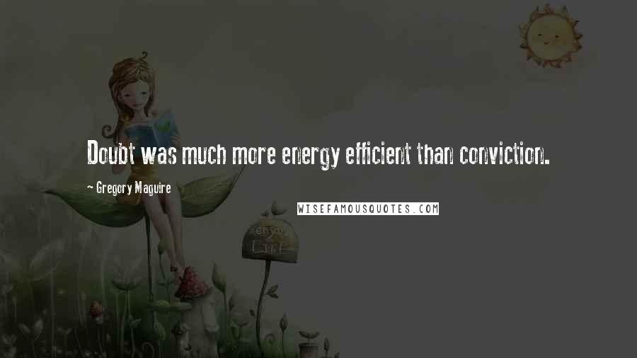Gregory Maguire Quotes: Doubt was much more energy efficient than conviction.