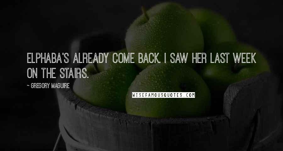 Gregory Maguire Quotes: Elphaba's already come back. I saw her last week on the stairs.