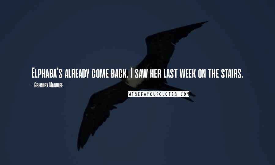 Gregory Maguire Quotes: Elphaba's already come back. I saw her last week on the stairs.