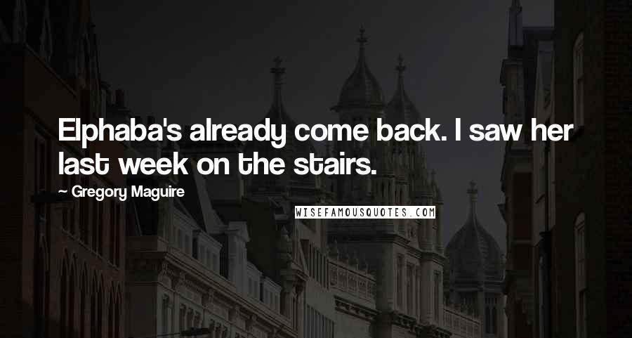 Gregory Maguire Quotes: Elphaba's already come back. I saw her last week on the stairs.