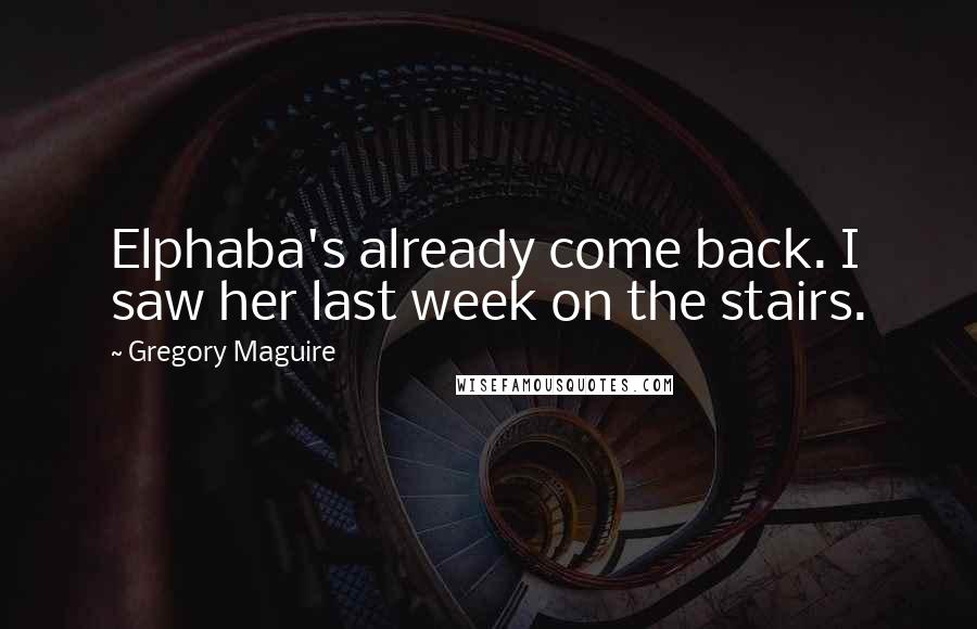 Gregory Maguire Quotes: Elphaba's already come back. I saw her last week on the stairs.