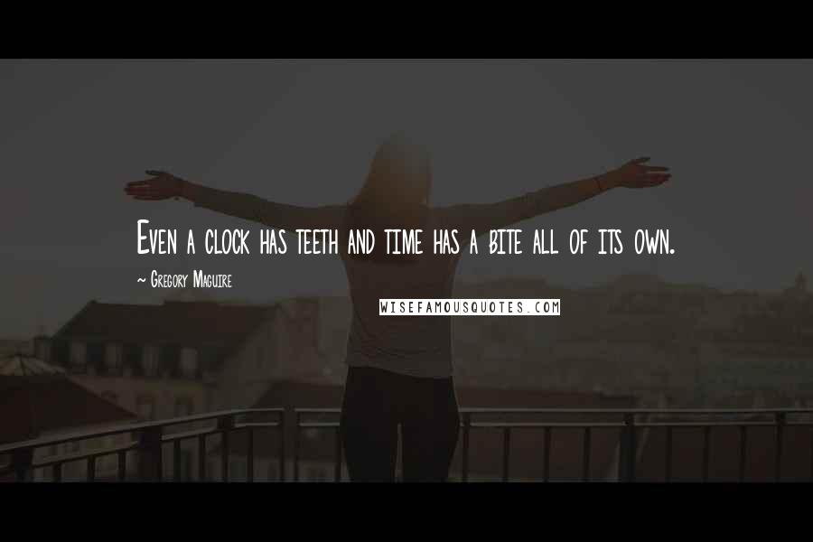 Gregory Maguire Quotes: Even a clock has teeth and time has a bite all of its own.