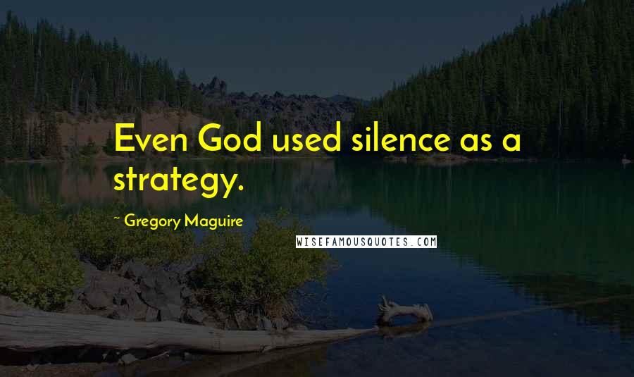 Gregory Maguire Quotes: Even God used silence as a strategy.