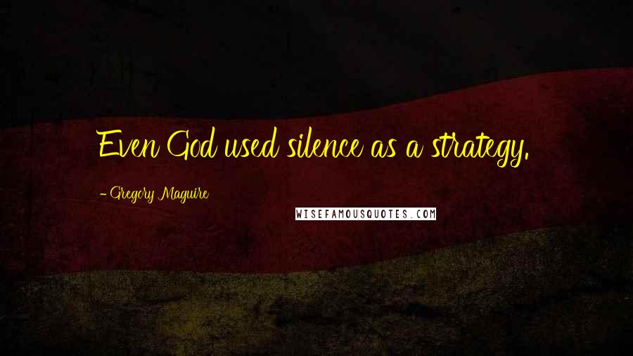 Gregory Maguire Quotes: Even God used silence as a strategy.
