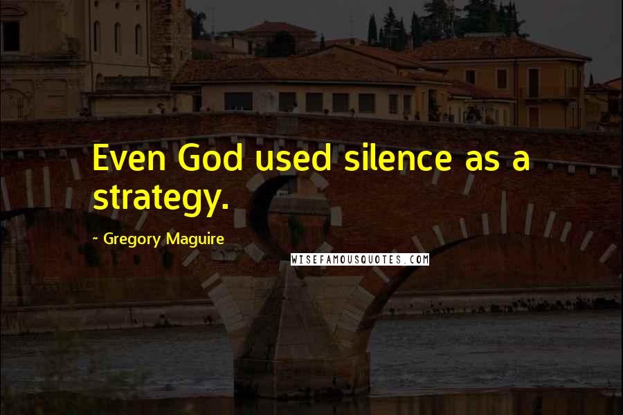 Gregory Maguire Quotes: Even God used silence as a strategy.