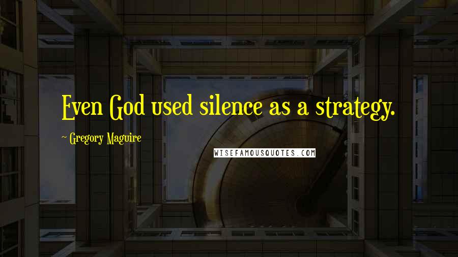 Gregory Maguire Quotes: Even God used silence as a strategy.