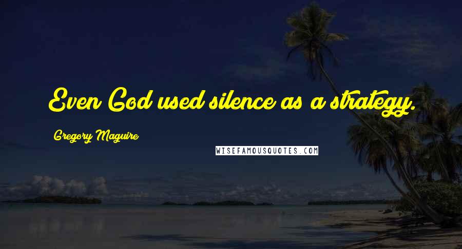 Gregory Maguire Quotes: Even God used silence as a strategy.