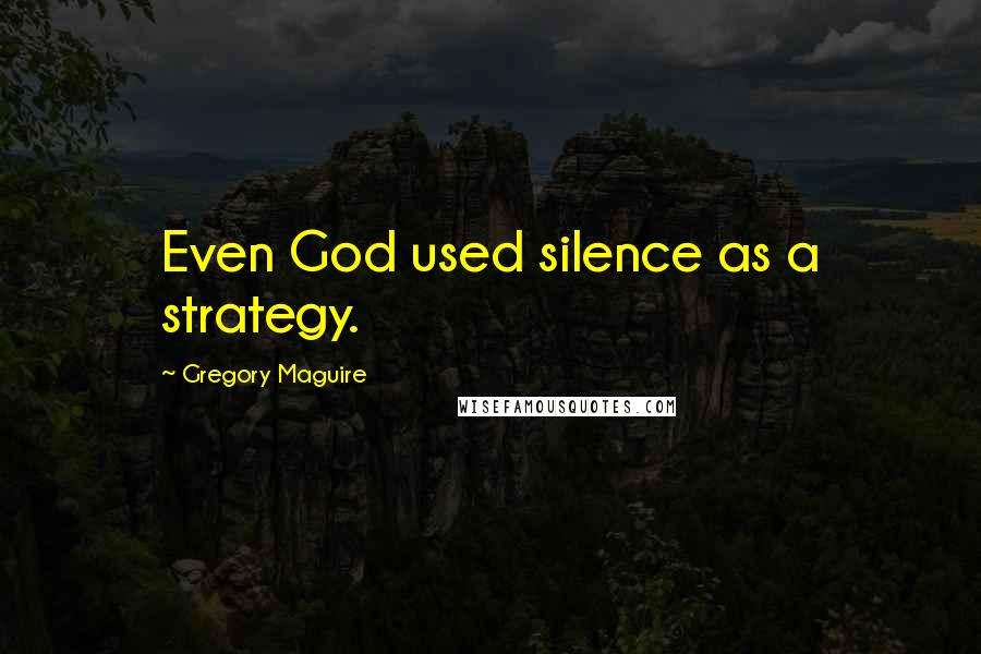 Gregory Maguire Quotes: Even God used silence as a strategy.