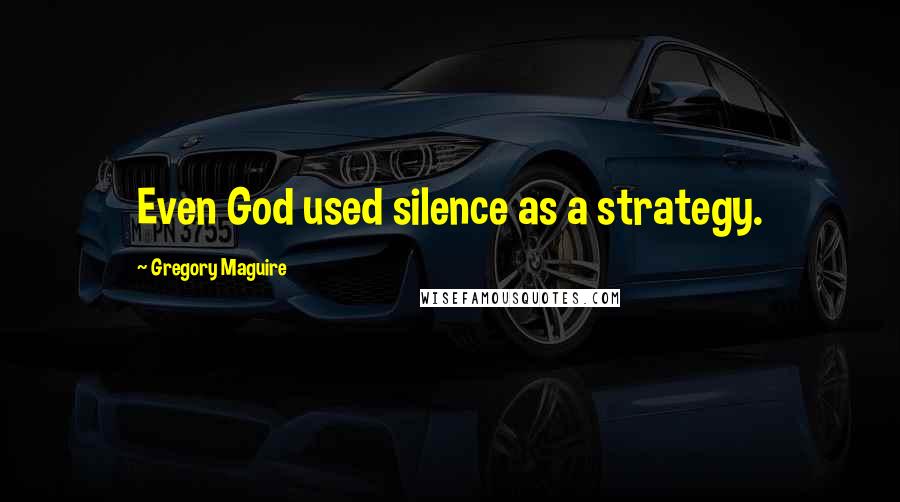 Gregory Maguire Quotes: Even God used silence as a strategy.