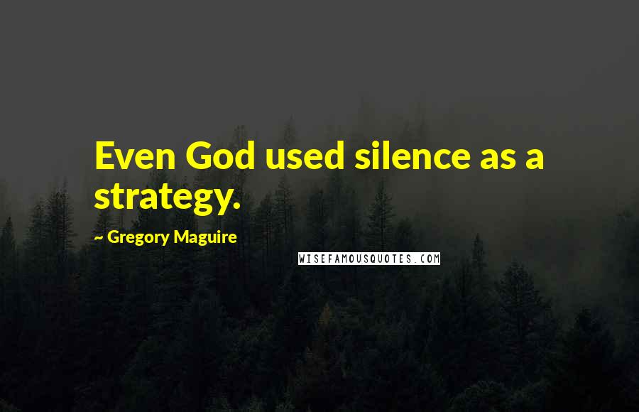 Gregory Maguire Quotes: Even God used silence as a strategy.