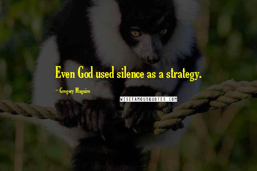 Gregory Maguire Quotes: Even God used silence as a strategy.